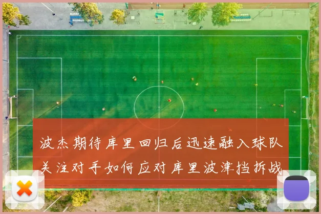 波杰期待库里回归后迅速融入球队关注对手如何应对库里波津挡拆战术