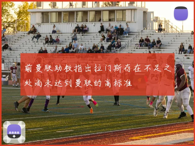 前曼联助教指出拉门斯存在不足之处尚未达到曼联的高标准
