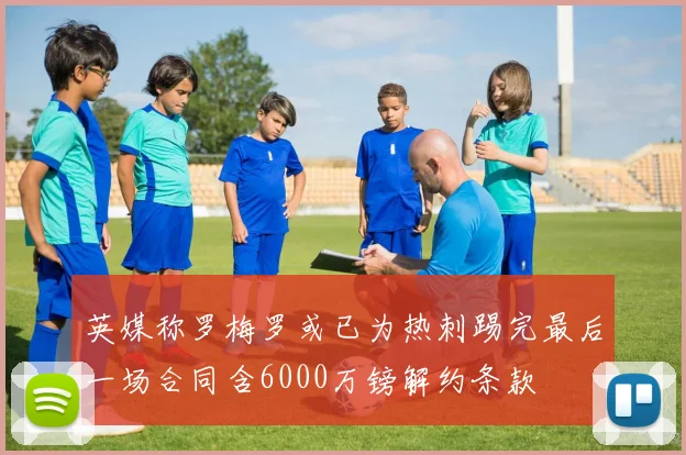 英媒称罗梅罗或已为热刺踢完最后一场合同含6000万镑解约条款