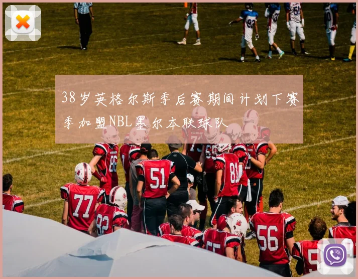 38岁英格尔斯季后赛期间计划下赛季加盟NBL墨尔本联球队
