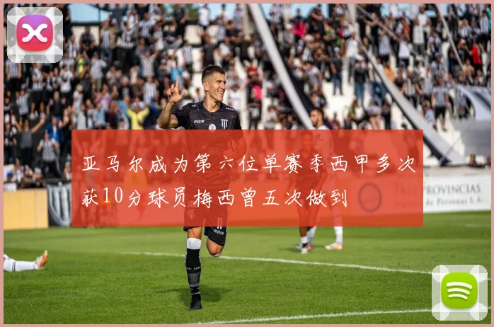 亚马尔成为第六位单赛季西甲多次获10分球员梅西曾五次做到