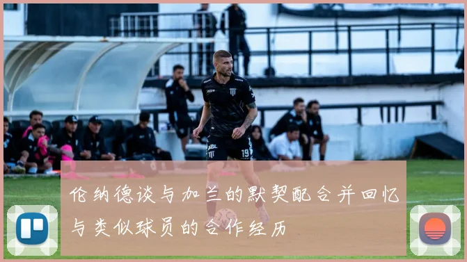 伦纳德谈与加兰的默契配合并回忆与类似球员的合作经历