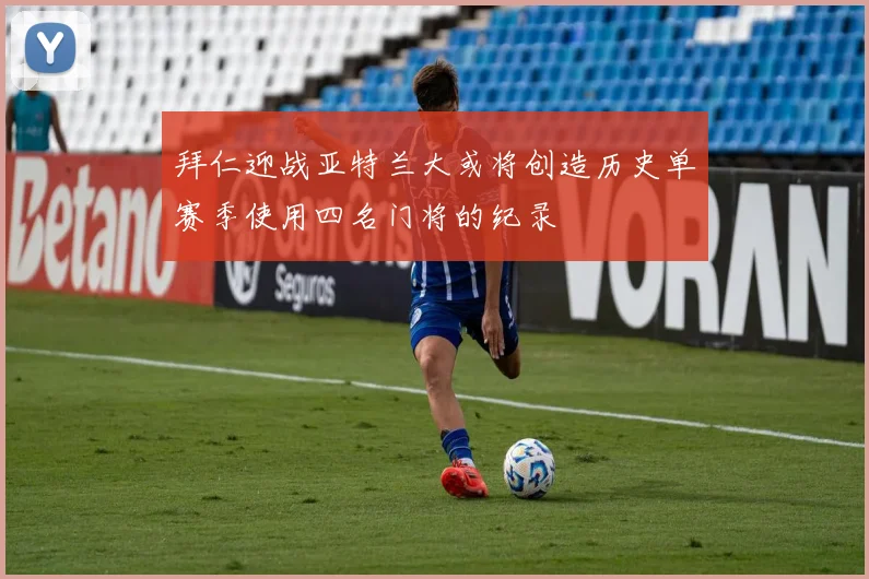 拜仁迎战亚特兰大或将创造历史单赛季使用四名门将的纪录