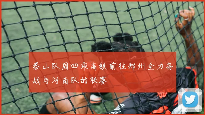 泰山队周四乘高铁前往郑州全力备战与河南队的联赛