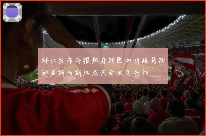 拜仁发布海报热身斯图加特路易斯迪亚斯与斯坦尼西奇共同亮相