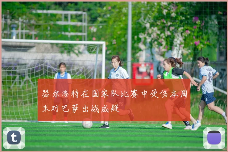 瑟尔洛特在国家队比赛中受伤本周末对巴萨出战成疑