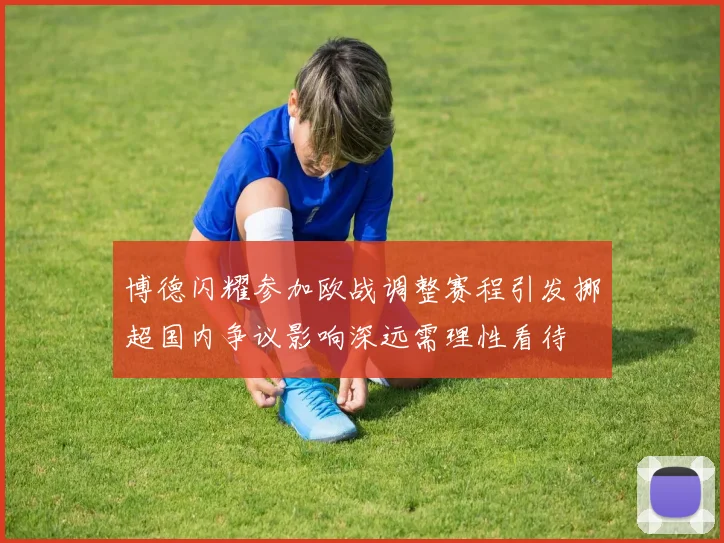 博德闪耀参加欧战调整赛程引发挪超国内争议影响深远需理性看待