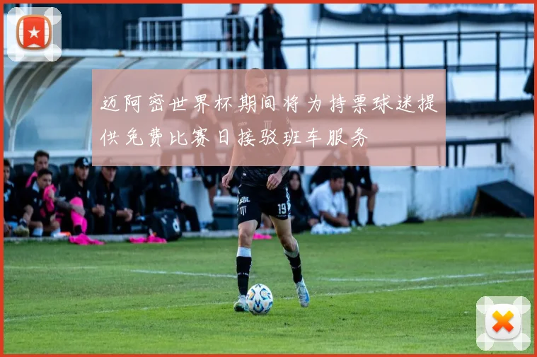 迈阿密世界杯期间将为持票球迷提供免费比赛日接驳班车服务