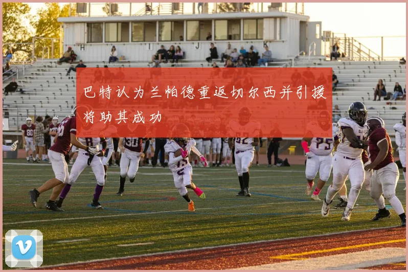 巴特认为兰帕德重返切尔西并引援将助其成功
